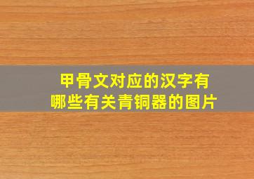 甲骨文对应的汉字有哪些有关青铜器的图片