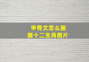 甲骨文怎么画画十二生肖图片