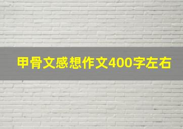 甲骨文感想作文400字左右