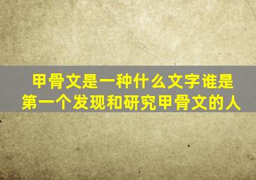 甲骨文是一种什么文字谁是第一个发现和研究甲骨文的人