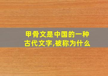 甲骨文是中国的一种古代文字,被称为什么