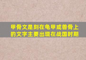 甲骨文是刻在龟甲或兽骨上的文字主要出现在战国时期