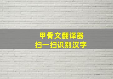 甲骨文翻译器扫一扫识别汉字