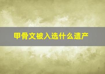 甲骨文被入选什么遗产