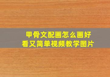 甲骨文配画怎么画好看又简单视频教学图片