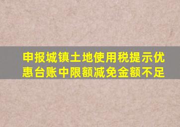 申报城镇土地使用税提示优惠台账中限额减免金额不足