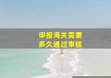 申报海关需要多久通过审核