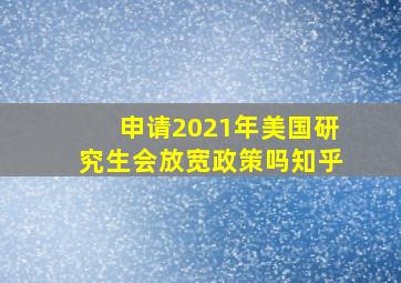 申请2021年美国研究生会放宽政策吗知乎