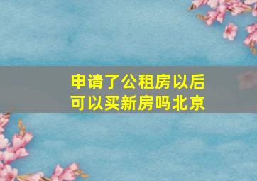 申请了公租房以后可以买新房吗北京