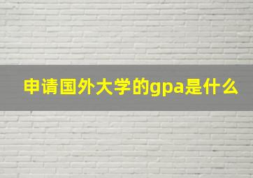 申请国外大学的gpa是什么