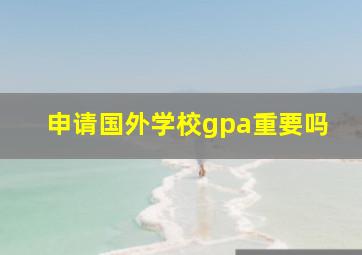 申请国外学校gpa重要吗