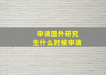 申请国外研究生什么时候申请