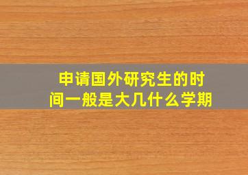 申请国外研究生的时间一般是大几什么学期