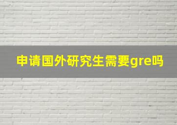 申请国外研究生需要gre吗