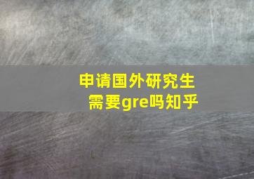 申请国外研究生需要gre吗知乎