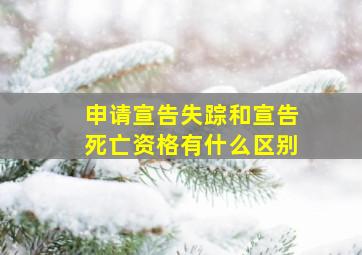 申请宣告失踪和宣告死亡资格有什么区别