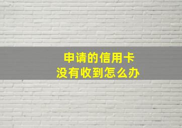 申请的信用卡没有收到怎么办