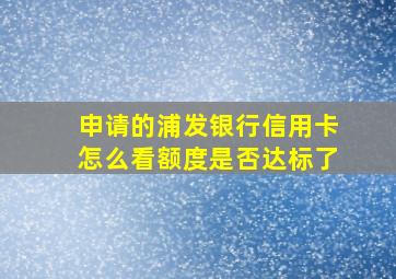 申请的浦发银行信用卡怎么看额度是否达标了