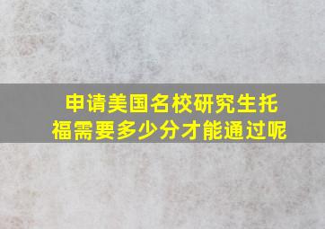 申请美国名校研究生托福需要多少分才能通过呢