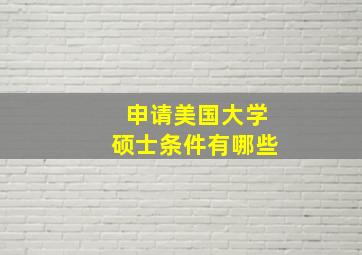 申请美国大学硕士条件有哪些