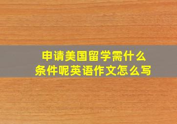 申请美国留学需什么条件呢英语作文怎么写