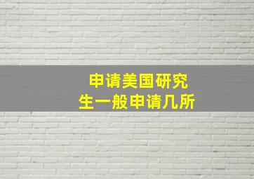 申请美国研究生一般申请几所