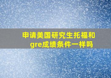 申请美国研究生托福和gre成绩条件一样吗