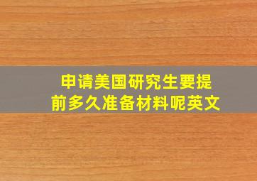 申请美国研究生要提前多久准备材料呢英文