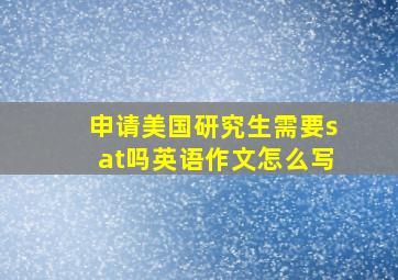 申请美国研究生需要sat吗英语作文怎么写