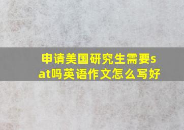 申请美国研究生需要sat吗英语作文怎么写好