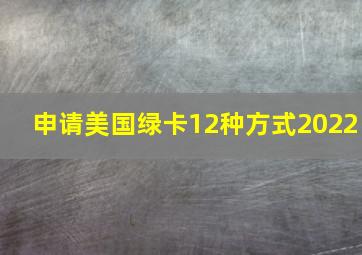 申请美国绿卡12种方式2022