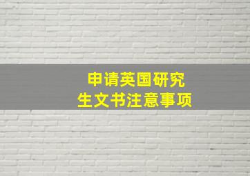 申请英国研究生文书注意事项