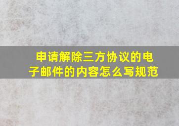 申请解除三方协议的电子邮件的内容怎么写规范