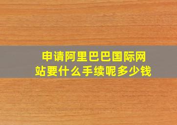 申请阿里巴巴国际网站要什么手续呢多少钱