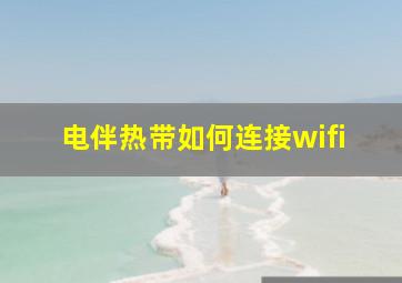 电伴热带如何连接wifi