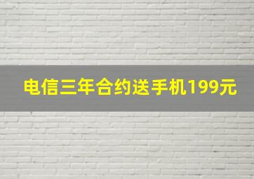 电信三年合约送手机199元