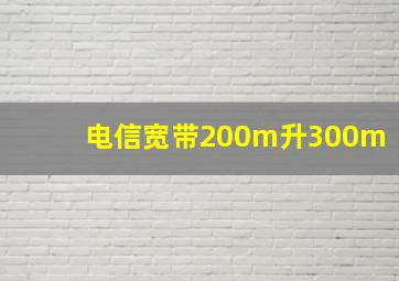 电信宽带200m升300m