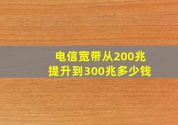 电信宽带从200兆提升到300兆多少钱