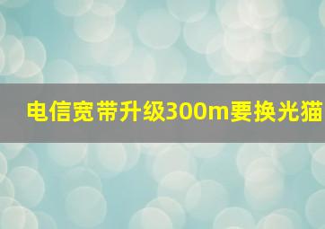 电信宽带升级300m要换光猫