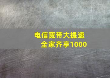 电信宽带大提速全家齐享1000