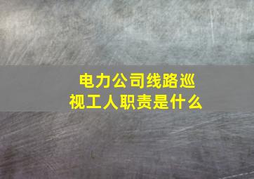 电力公司线路巡视工人职责是什么