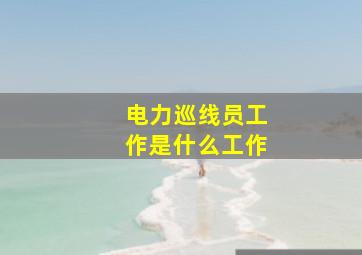 电力巡线员工作是什么工作