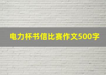 电力杯书信比赛作文500字