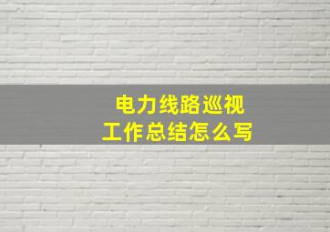 电力线路巡视工作总结怎么写