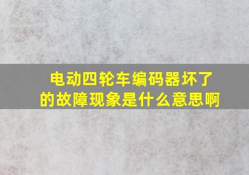 电动四轮车编码器坏了的故障现象是什么意思啊