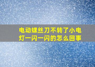 电动螺丝刀不转了小电灯一闪一闪的怎么回事