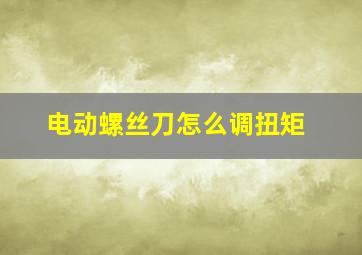 电动螺丝刀怎么调扭矩