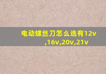 电动螺丝刀怎么选有12v,16v,20v,21v