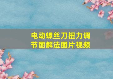 电动螺丝刀扭力调节图解法图片视频