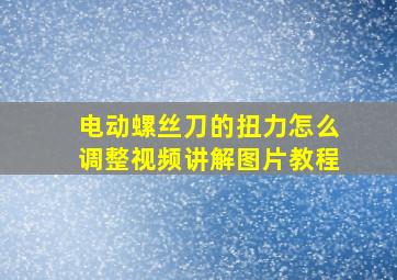 电动螺丝刀的扭力怎么调整视频讲解图片教程